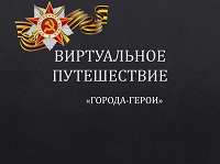 Виртуальное путешествие по городам- героям  